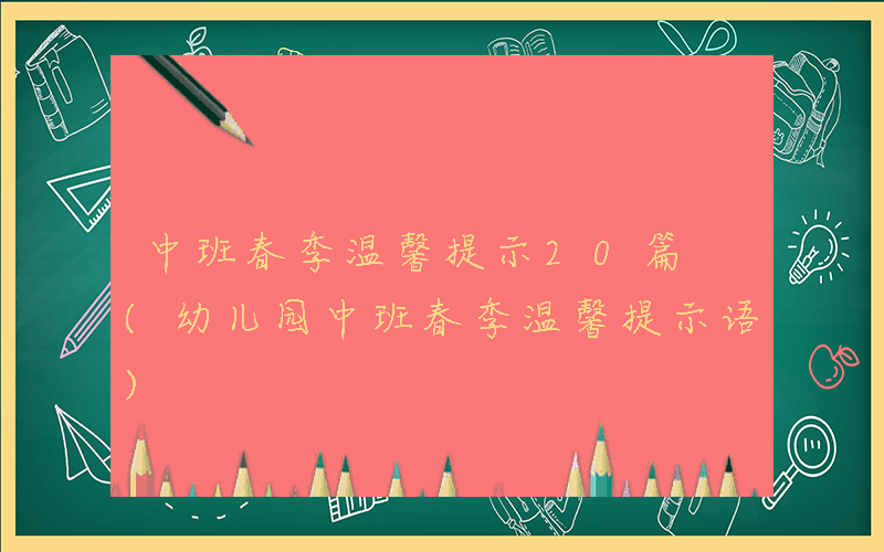 中班春季温馨提示20篇 (幼儿园中班春季温馨提示语)